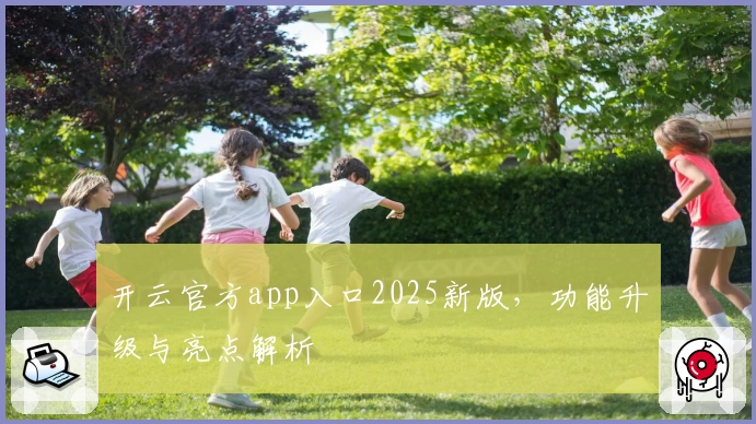 开云官方app入口2025新版，功能升级与亮点解析