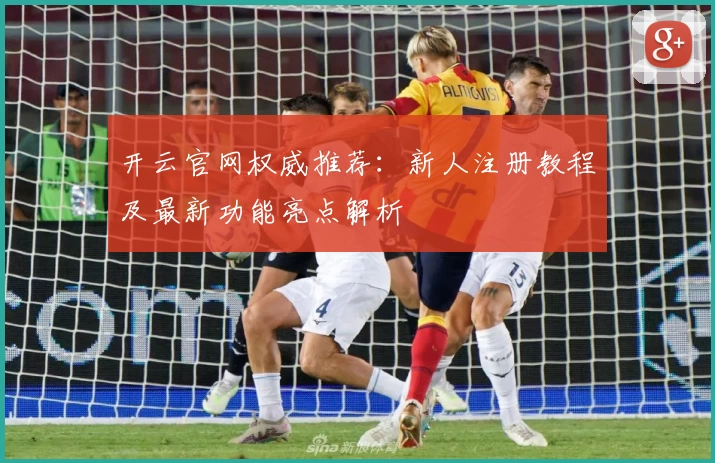 开云官网权威推荐：新人注册教程及最新功能亮点解析
