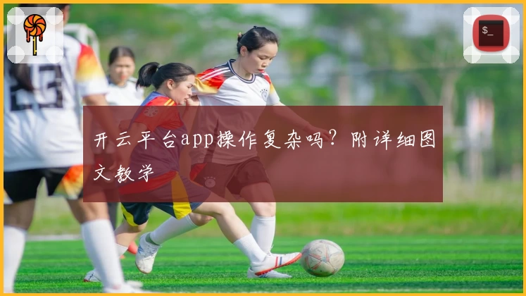 开云平台app操作复杂吗？附详细图文教学