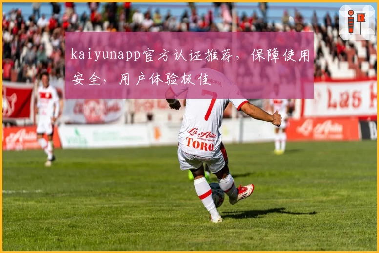 kaiyunapp官方认证推荐，保障使用安全，用户体验极佳