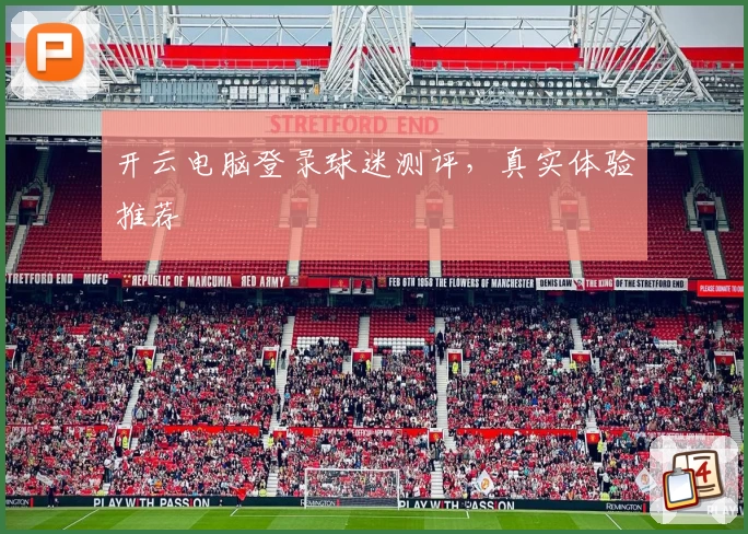开云电脑登录球迷测评，真实体验推荐