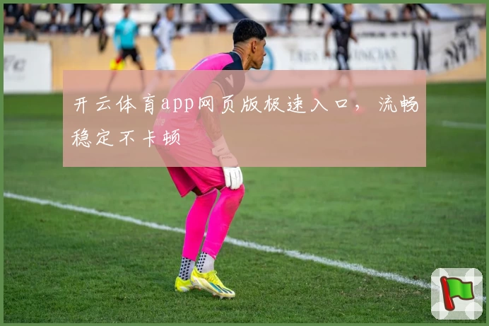 开云体育app网页版极速入口，流畅稳定不卡顿