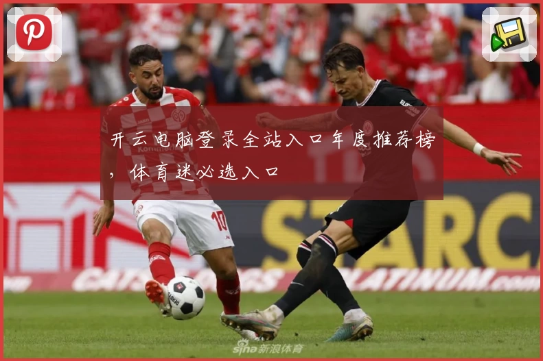 开云电脑登录全站入口年度推荐榜，体育迷必选入口