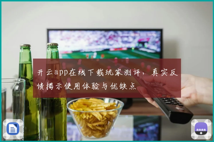 开云app在线下载玩家测评，真实反馈揭示使用体验与优缺点