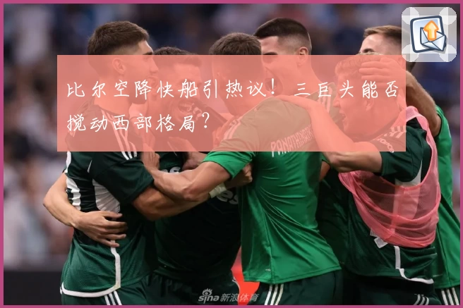比尔空降快船引热议！三巨头能否搅动西部格局？