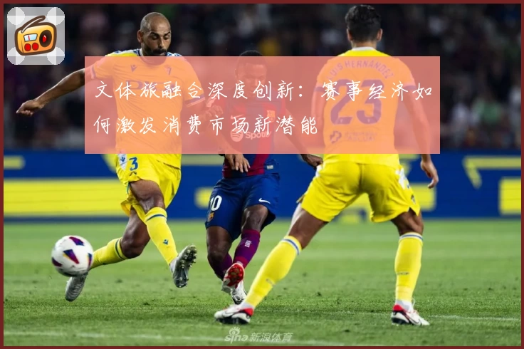 文体旅融合深度创新:赛事经济如何激发消费市场新潜能