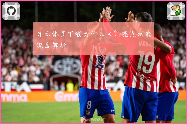 开云体育下载为什么火？亮点功能深度解析