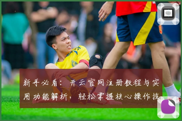 新手必看：开云官网注册教程与实用功能解析，轻松掌握核心操作技巧