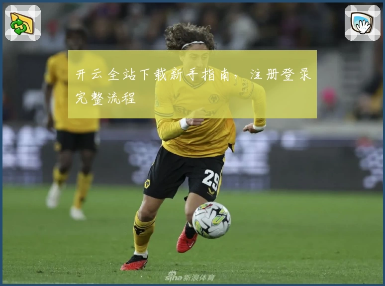 开云全站下载新手指南，注册登录完整流程