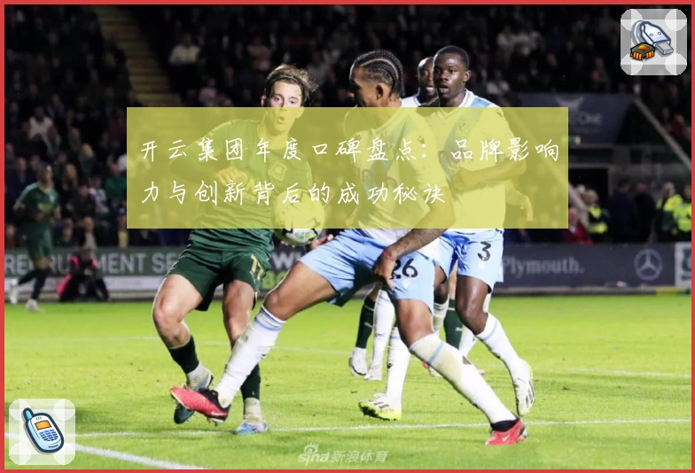 开云集团年度口碑盘点：品牌影响力与创新背后的成功秘诀