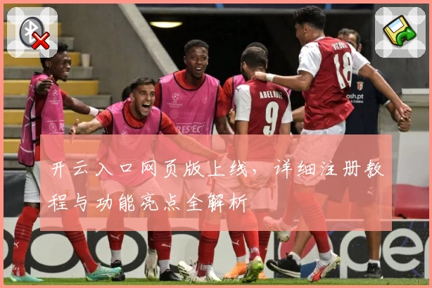 开云入口网页版上线，详细注册教程与功能亮点全解析