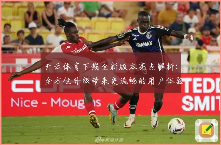 开云体育下载全新版本亮点解析:全方位升级带来更流畅的用户体验