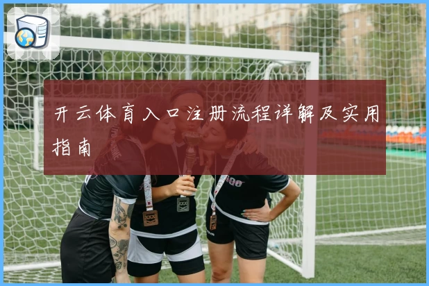 开云体育入口注册流程详解及实用指南