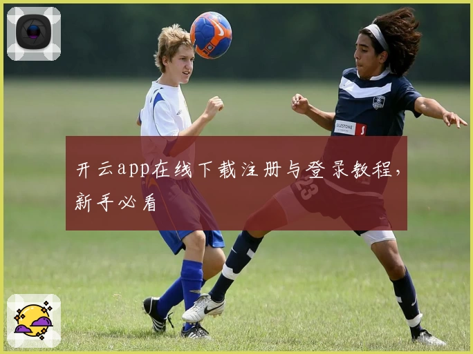 开云app在线下载注册与登录教程，新手必看