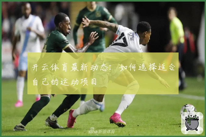 开云体育最新动态:如何选择适合自己的运动项目