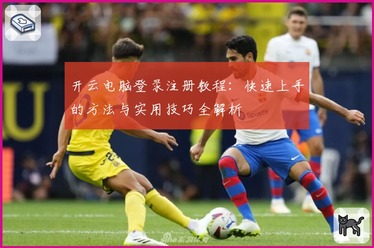 开云电脑登录注册教程：快速上手的方法与实用技巧全解析