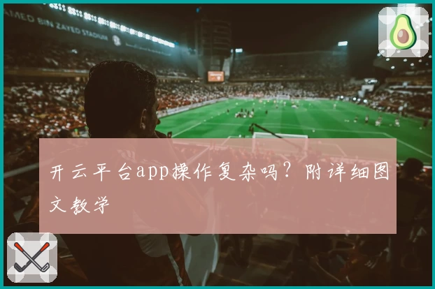 开云平台app操作复杂吗？附详细图文教学