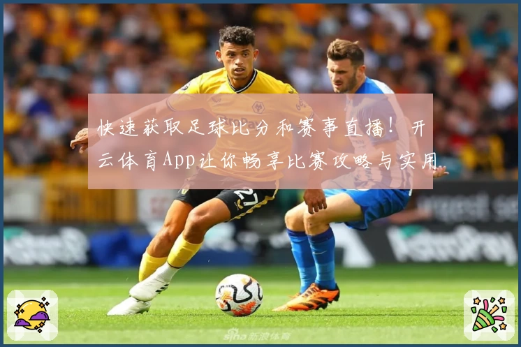 快速获取足球比分和赛事直播！开云体育App让你畅享比赛攻略与实用教程
