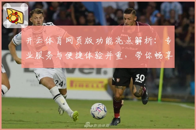 开云体育网页版功能亮点解析：专业服务与便捷体验并重，带你畅享全新运动平台