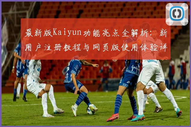 最新版Kaiyun功能亮点全解析：新用户注册教程与网页版使用体验详解