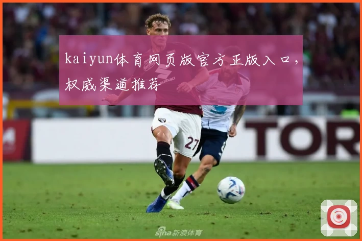 kaiyun体育网页版官方正版入口，权威渠道推荐