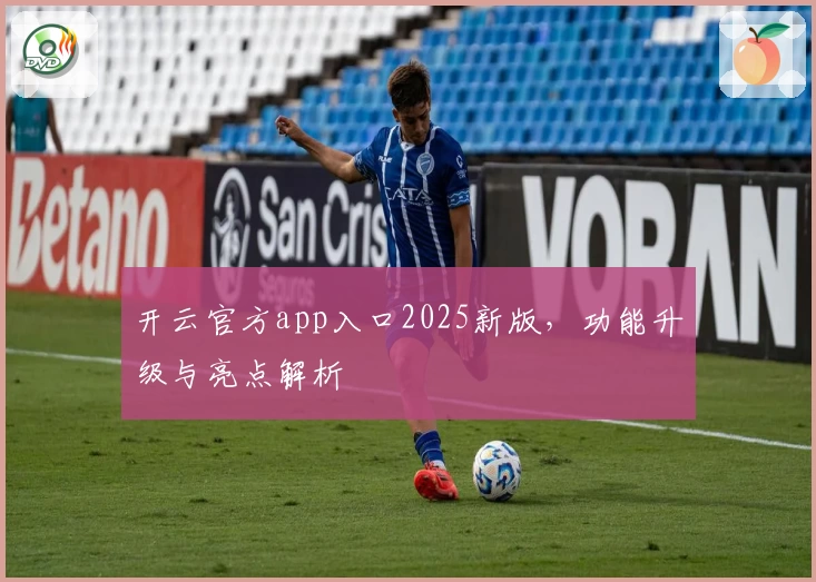 开云官方app入口2025新版，功能升级与亮点解析