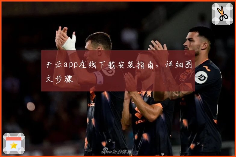 开云app在线下载安装指南，详细图文步骤