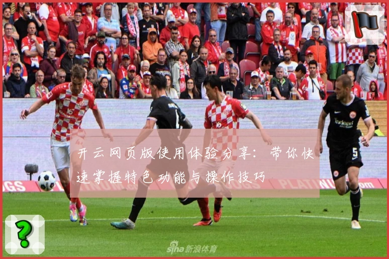 开云网页版使用体验分享：带你快速掌握特色功能与操作技巧