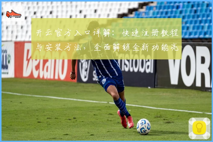 开云官方入口详解：快速注册教程与安装方法，全面解锁全新功能亮点