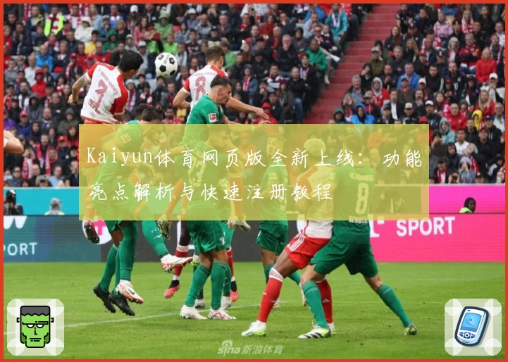 Kaiyun体育网页版全新上线：功能亮点解析与快速注册教程