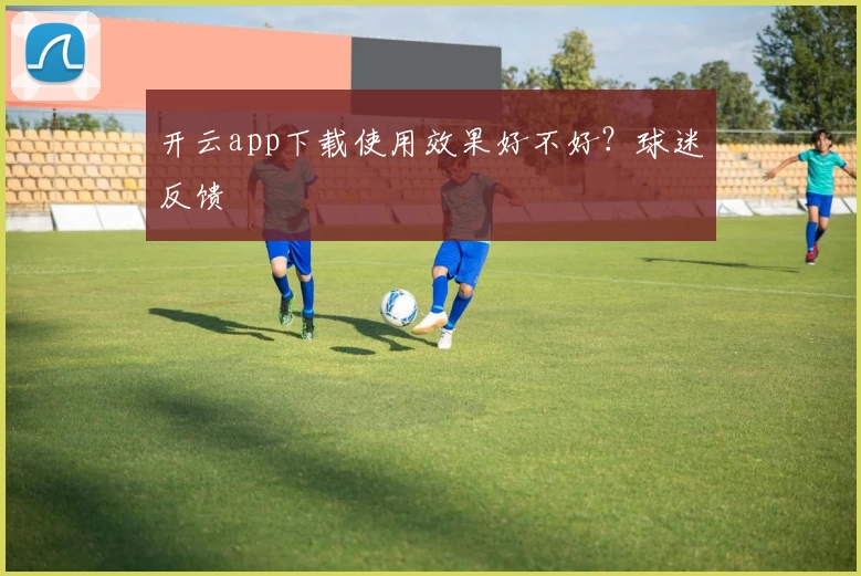 开云app下载使用效果好不好？球迷反馈