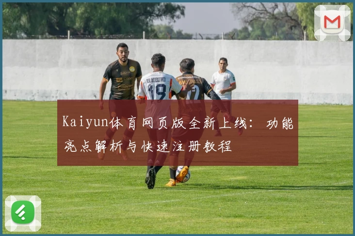 Kaiyun体育网页版全新上线：功能亮点解析与快速注册教程