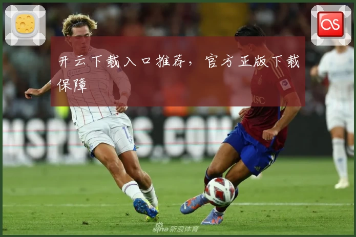 开云下载入口推荐，官方正版下载保障