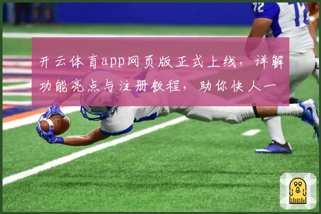 开云体育app网页版正式上线，详解功能亮点与注册教程，助你快人一步畅享精彩赛事