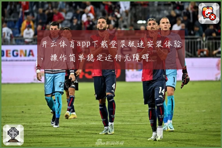开云体育app下载登录极速安装体验，操作简单稳定运行无障碍