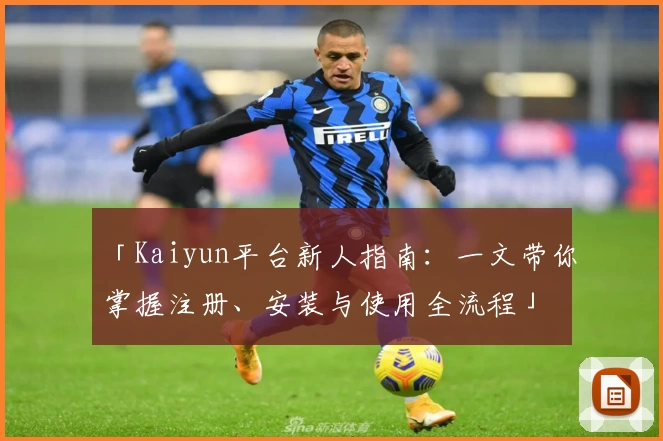 「Kaiyun平台新人指南：一文带你掌握注册、安装与使用全流程」