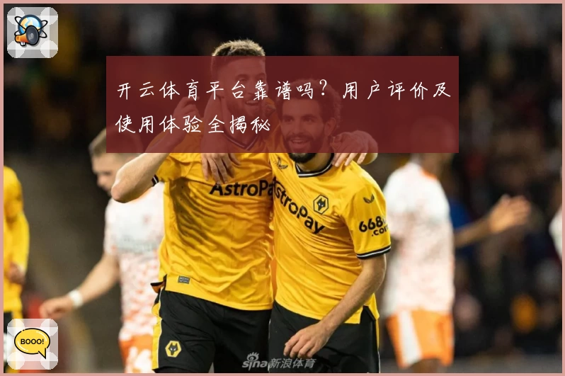 开云体育平台靠谱吗？用户评价及使用体验全揭秘