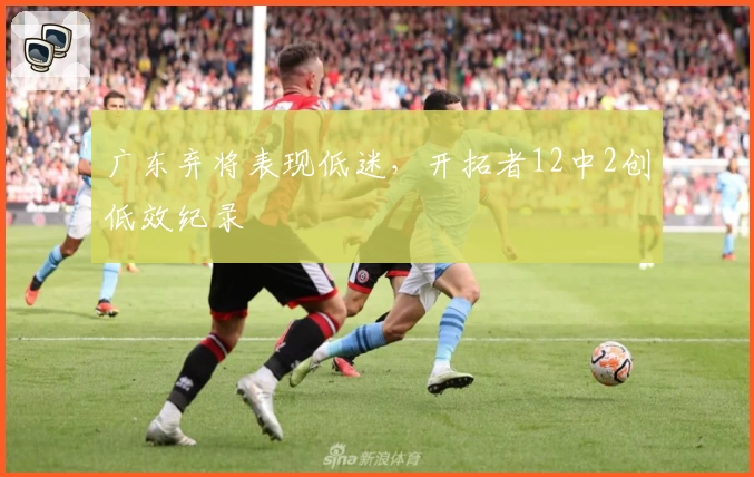 广东弃将表现低迷，开拓者12中2创低效纪录