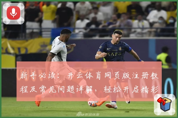 新手必读：开云体育网页版注册教程及常见问题详解，轻松开启精彩体育体验