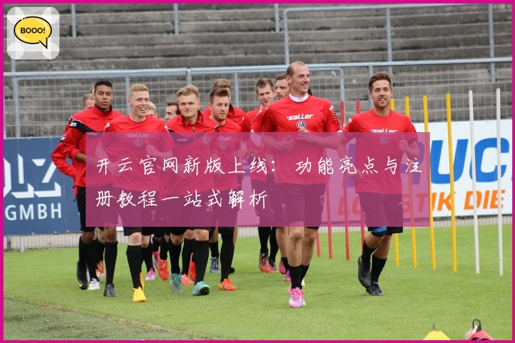 开云官网新版上线：功能亮点与注册教程一站式解析