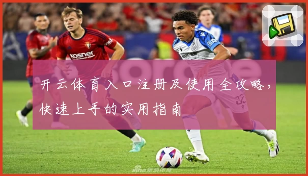 开云体育入口注册及使用全攻略，快速上手的实用指南