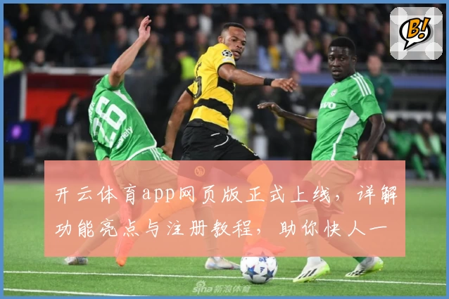 开云体育app网页版正式上线，详解功能亮点与注册教程，助你快人一步畅享精彩赛事