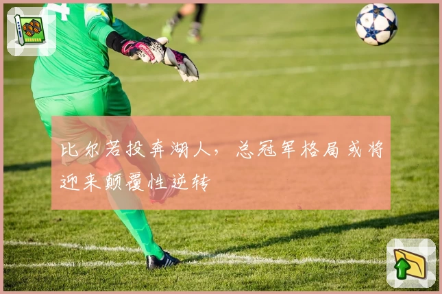 比尔若投奔湖人,总冠军格局或将迎来颠覆性逆转