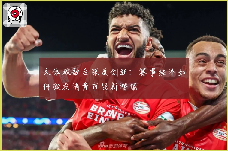 文体旅融合深度创新：赛事经济如何激发消费市场新潜能