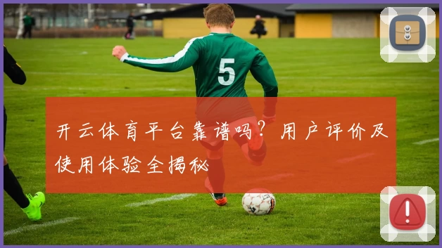 开云体育平台靠谱吗?用户评价及使用体验全揭秘