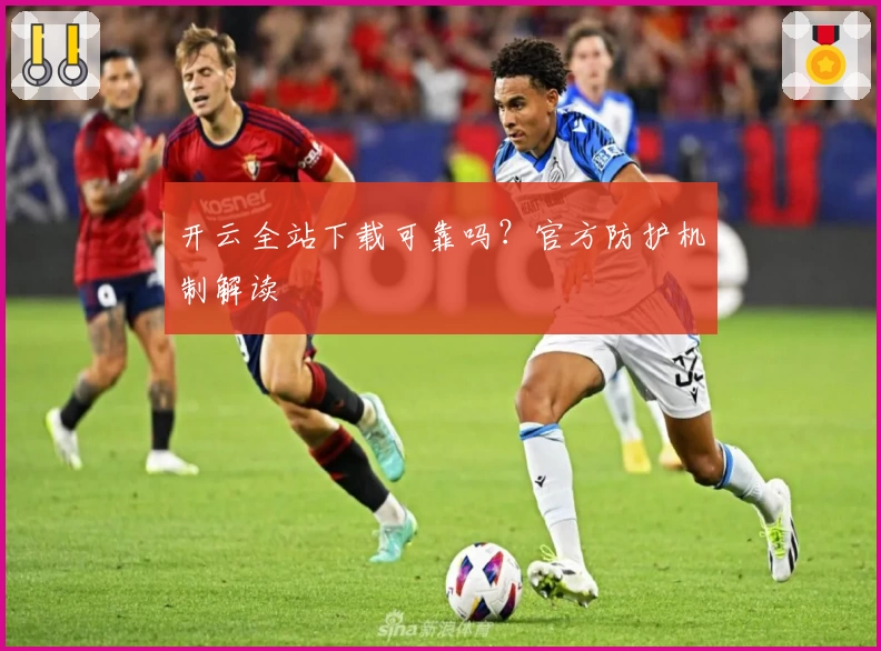 开云全站下载可靠吗？官方防护机制解读