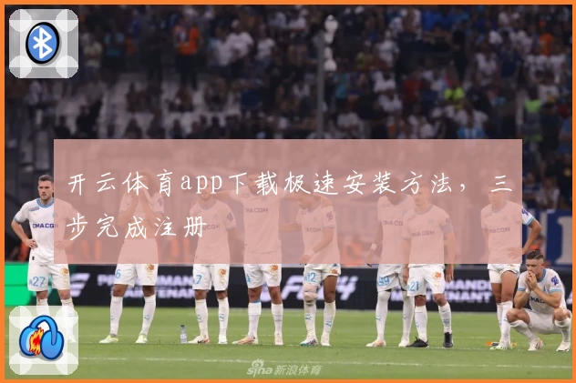开云体育app下载极速安装方法，三步完成注册