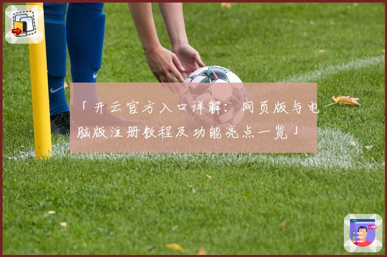「开云官方入口详解:网页版与电脑版注册教程及功能亮点一览」