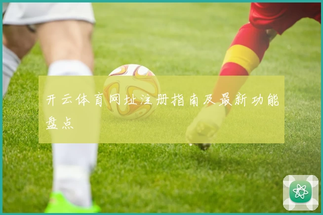 开云体育网址注册指南及最新功能盘点