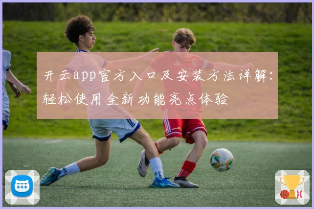 开云app官方入口及安装方法详解：轻松使用全新功能亮点体验